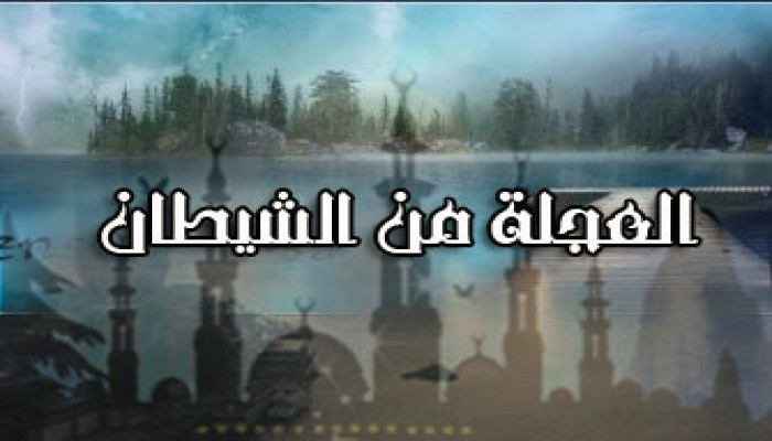الاستعجال.. لا يصنع الرجال