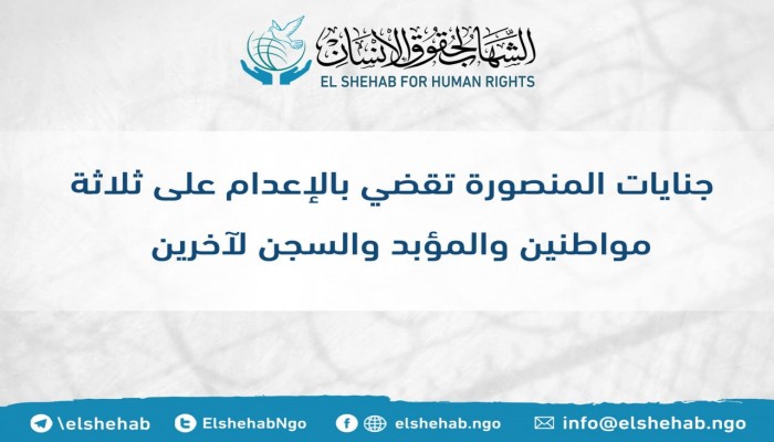 مركز الشهاب يرفض أحكام الإعدام ضد 3 مواطنين بالمنصورة